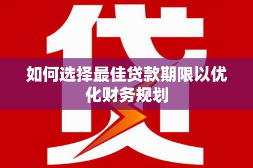 湘潭如何选择最佳贷款期限以优化财务规划
