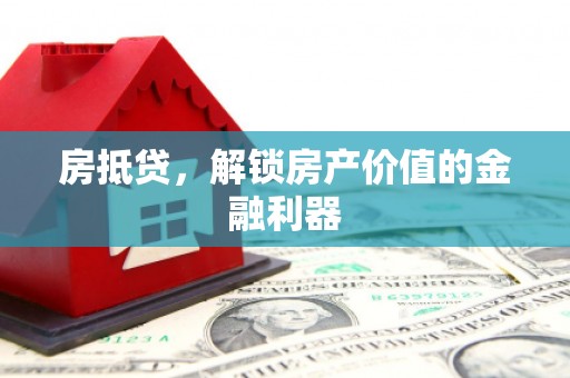 湘潭房抵贷，解锁房产价值的金融利器