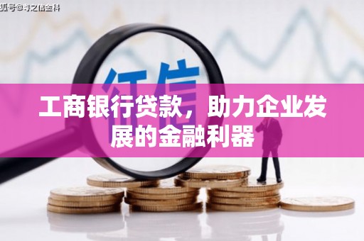 湘潭工商银行贷款，助力企业发展的金融利器