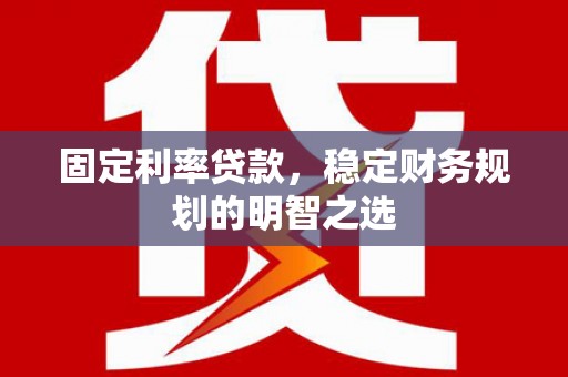 湘潭固定利率贷款，稳定财务规划的明智之选