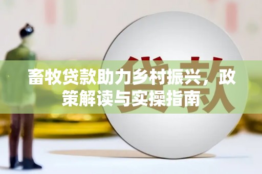 湘潭畜牧贷款助力乡村振兴，政策解读与实操指南