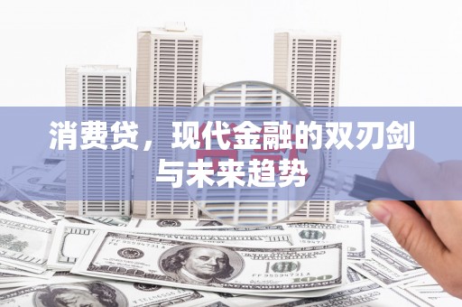 湘潭消费贷，现代金融的双刃剑与未来趋势