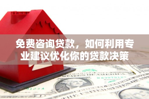 湘潭免费咨询贷款，如何利用专业建议优化你的贷款决策