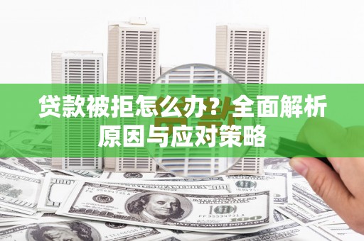 湘潭贷款被拒怎么办？全面解析原因与应对策略