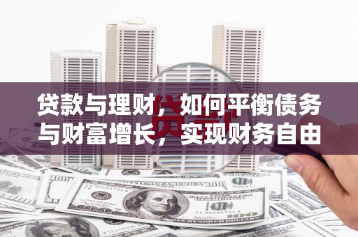 湘潭贷款与理财，如何平衡债务与财富增长，实现财务自由