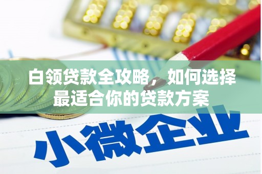 湘潭白领贷款全攻略，如何选择最适合你的贷款方案
