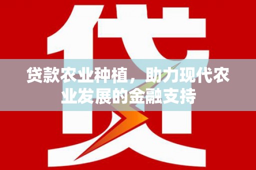 湘潭贷款农业种植，助力现代农业发展的金融支持