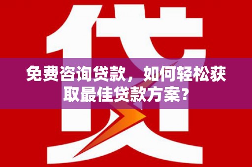 湘潭免费咨询贷款，如何轻松获取最佳贷款方案？