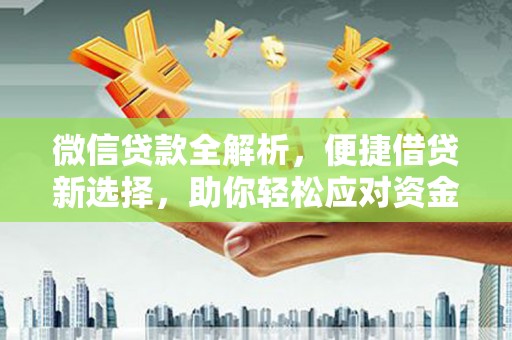 湘潭微信贷款全解析，便捷借贷新选择，助你轻松应对资金需求